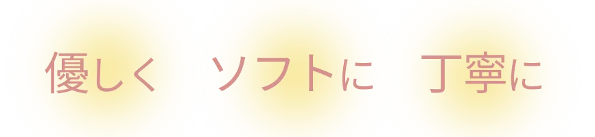 優しく、ソフトに、丁寧に